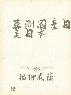 亚洲国产日韩欧美日本