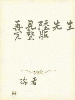 再见陆先生短剧完整版