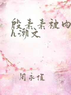 殷素素被肉干高h潮文