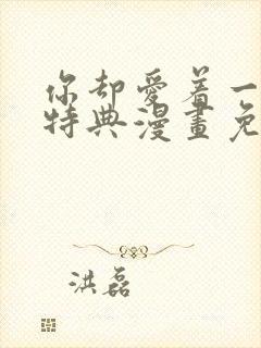 你却爱着一个他特典漫画免费阅读