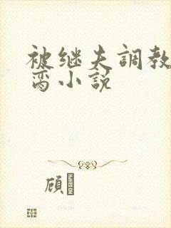 被继夫调教成禁脔小说