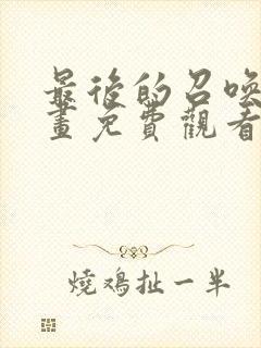 最后的召唤师漫画免费观看下拉式