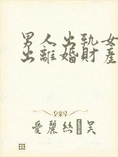 男人出轨女人提出离婚财产怎么分割