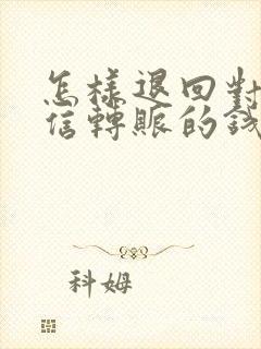 怎样退回对方微信转账的钱