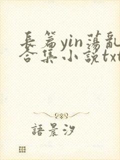 长篇yin荡乱合集小说txt