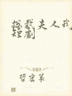 总裁夫人我当腻短剧