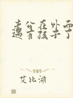 老公在外面有外遇有孩子了怎么办