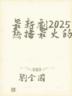 最新剧2025热播最火的剧有哪些