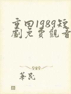 重回1989短剧免费观看全集