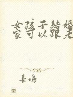 女孩子结婚了回家可以跟老公睡在娘家吗?