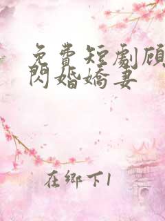 免费短剧顾少的闪婚娇妻