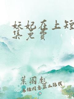 妖妃在上短剧全集免费