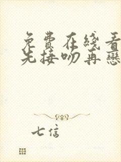 免费在线看综艺先接吻再恋爱平台