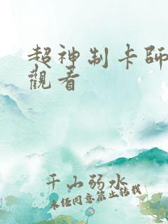 超神制卡师免费观看