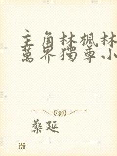 主角林枫林香儿万界独尊小说