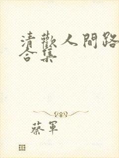 清欢人间路短剧合集