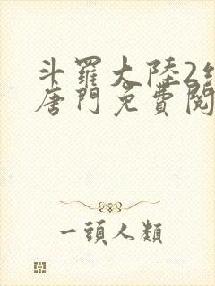 斗罗大陆2绝世唐门免费阅读全文