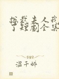 总裁夫人我当腻了短剧全集观看