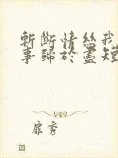 斩断情丝我与旧事归于尽短剧