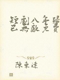 短剧八年归来我已无敌免费观看