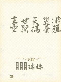 末世天灾:我在空间搞养殖无删减全文