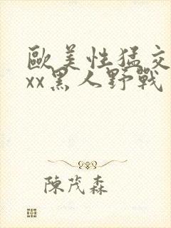 欧美性猛交xxxx黑人野战