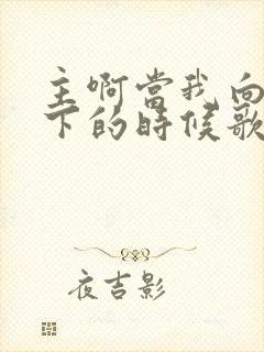 主啊当我向你跪下的时候歌词歌曲