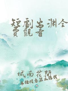 短剧出渊全集免费观看