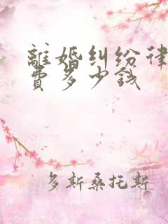 离婚纠纷律师收费多少钱