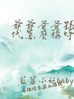 爷爷爸爸孙子四代怎么称呼