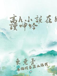 高h小说在线阅读呻吟