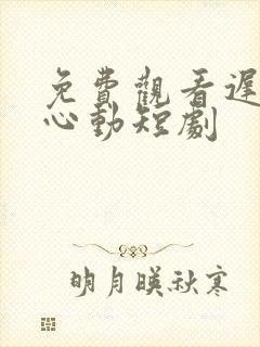 免费观看迟来的心动短剧