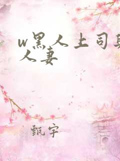 w黑人上司与的人妻
