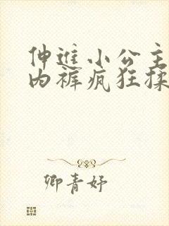 伸进小公主的小内裤疯狂揉小说