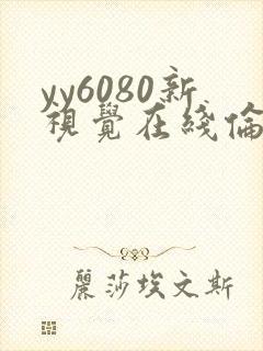 yy6080新视觉在线伦理