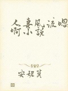 人妻风流嗯啊嗯啊小说