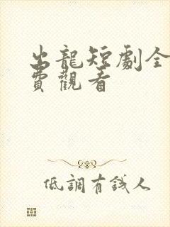 出龙短剧全集免费观看