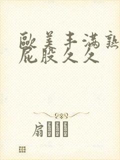 欧美丰满熟妇大屁股久久