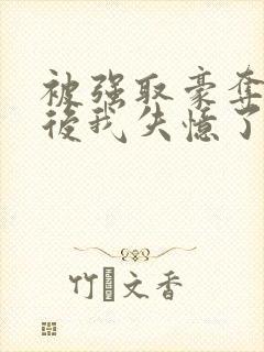 被强取豪夺多年后我失忆了姬宴