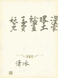 妖王轮眼漫画画免费画土豪漫画看