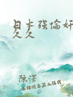 日本强伦奸人妻久久