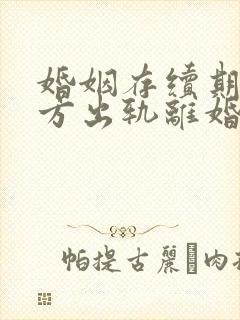 婚姻存续期间男方出轨离婚财产如何分配