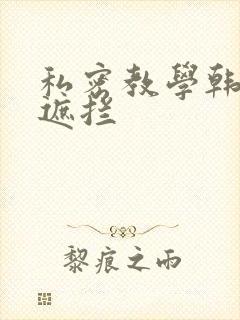私密教学韩漫无遮拦