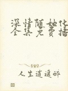 深情随她化风去全集免费播放