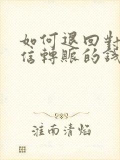 如何退回对方微信转账的钱