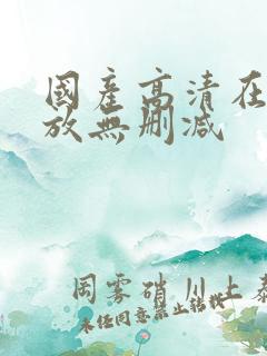 国产高清在线播放无删减