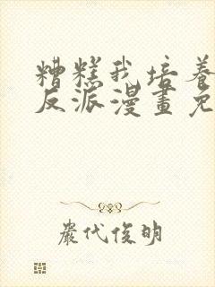 糟糕我培养了大反派漫画免费阅读