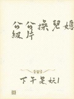 公公操儿媳妇一级片