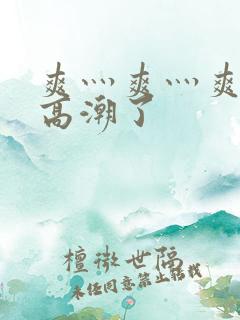 爽灬爽灬爽灬又高潮了