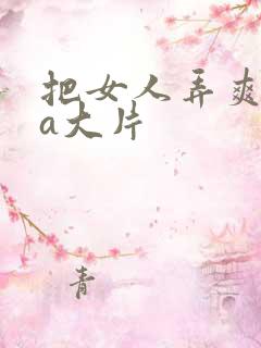 把女人弄爽特黄a大片